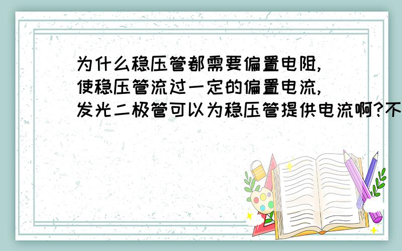 为什么稳压管都需要偏置电阻,使稳压管流过一定的偏置电流,发光二极管可以为稳压管提供电流啊?不懂为什么需要并一个电阻在发光二极管旁,称为稳压管偏置电阻?