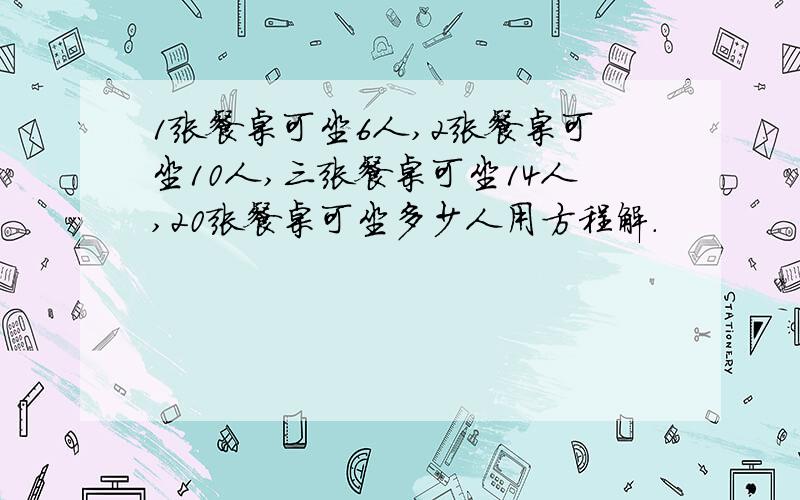 1张餐桌可坐6人,2张餐桌可坐10人,三张餐桌可坐14人,20张餐桌可坐多少人用方程解.