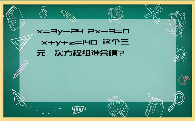 x=3y-24 2x-3=0 x+y+z=140 这个三元一次方程组谁会啊?