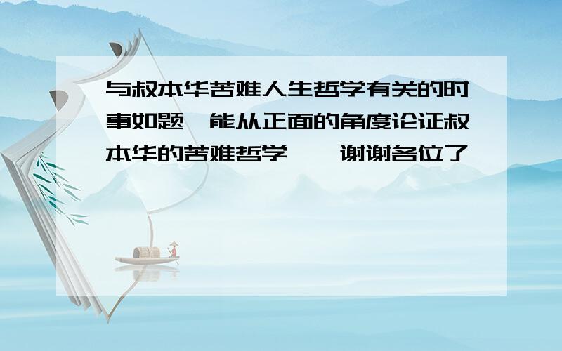 与叔本华苦难人生哲学有关的时事如题,能从正面的角度论证叔本华的苦难哲学……谢谢各位了……