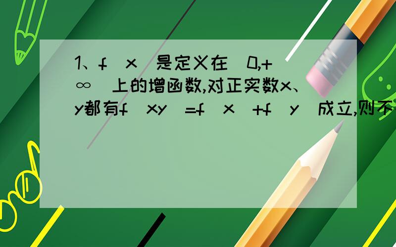 1、f(x)是定义在（0,+∞）上的增函数,对正实数x、y都有f(xy)=f（x）+f（y）成立,则不等式f（log2 x）＜0的解集是_____.2、设a＞0,a≠1,函数f（x）=a的lg^（x2-2x+3）有最大值,则不等式loga （x2-5x+7）＞0