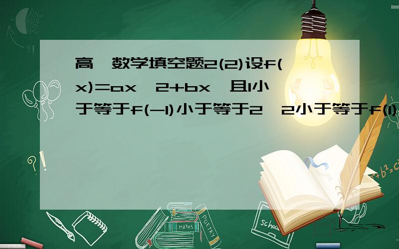 高一数学填空题2(2)设f(x)=ax^2+bx,且1小于等于f(-1)小于等于2,2小于等于f(1)小于等于4,则f(-2)的取值范围是________