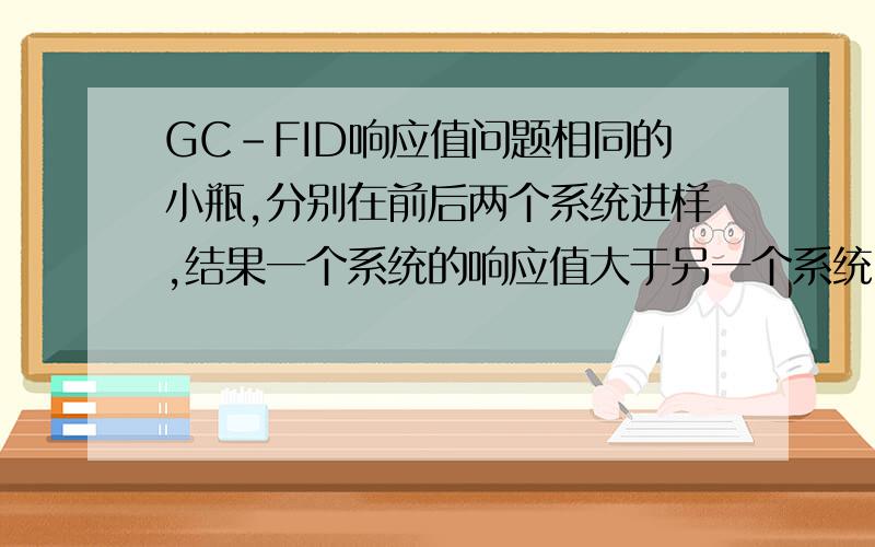 GC-FID响应值问题相同的小瓶,分别在前后两个系统进样,结果一个系统的响应值大于另一个系统,什么原因会导致这样的结果呢?注：两个系统的不同之处为：毛细管柱型号不同,升温程序不同,柱