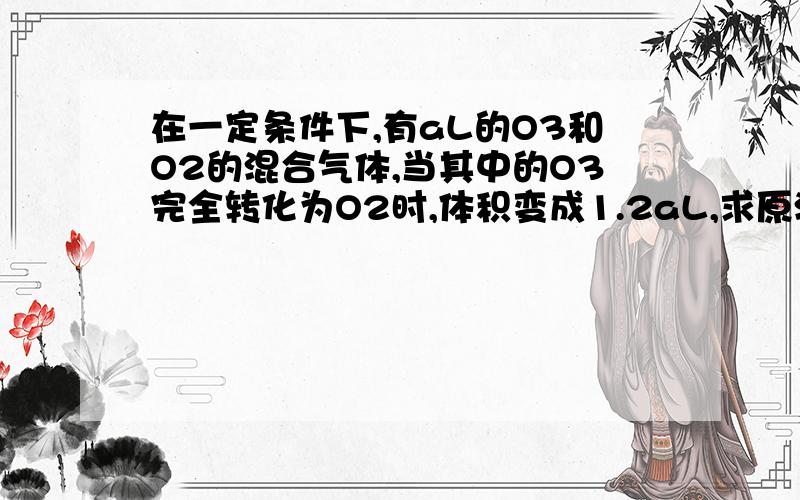 在一定条件下,有aL的O3和O2的混合气体,当其中的O3完全转化为O2时,体积变成1.2aL,求原混合气体中O2和O3的质量分数