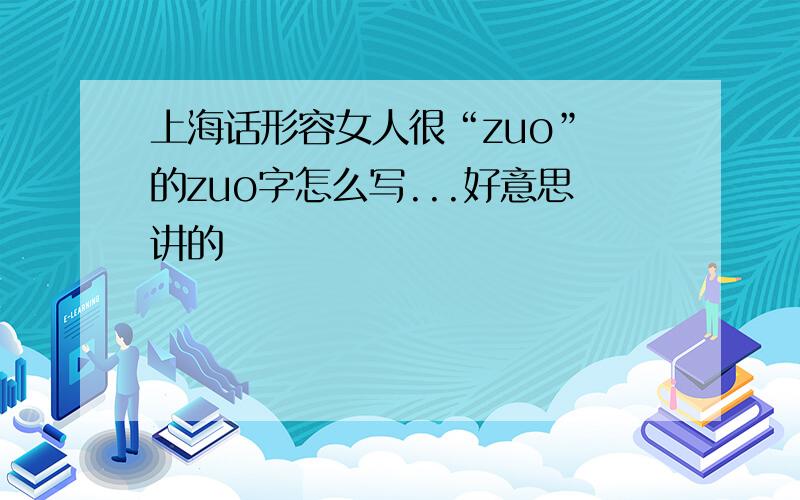 上海话形容女人很“zuo” 的zuo字怎么写...好意思讲的