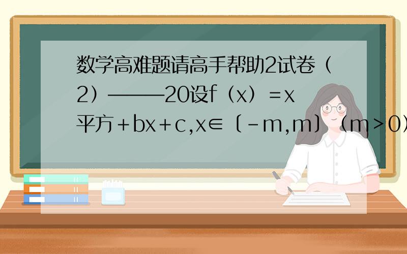 数学高难题请高手帮助2试卷（2）―――20设f（x）＝x平方＋bx＋c,x∈〔－m,m〕（m＞0）（1） 求证：当b＜－2m时,f（x）在〔－m,m〕上是减函数（2） 当b＜－2时,在〔－m,m〕上是否存在一个x,使