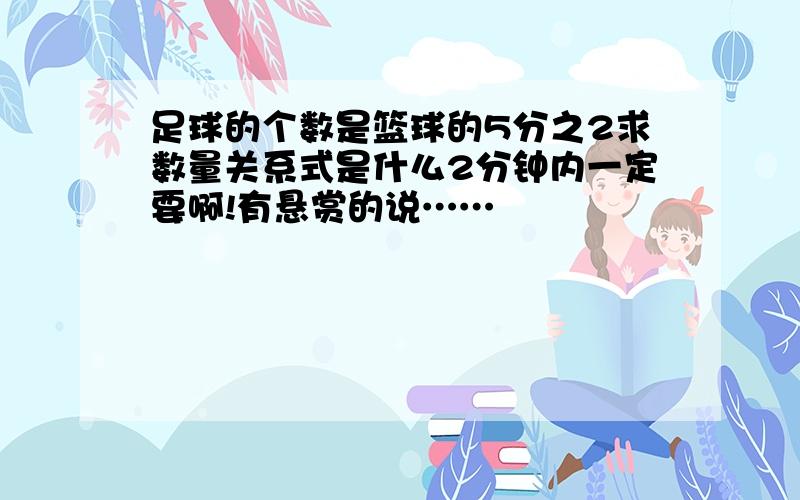 足球的个数是篮球的5分之2求数量关系式是什么2分钟内一定要啊!有悬赏的说……