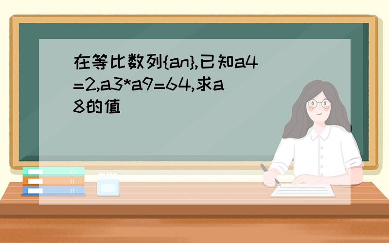 在等比数列{an},已知a4=2,a3*a9=64,求a8的值