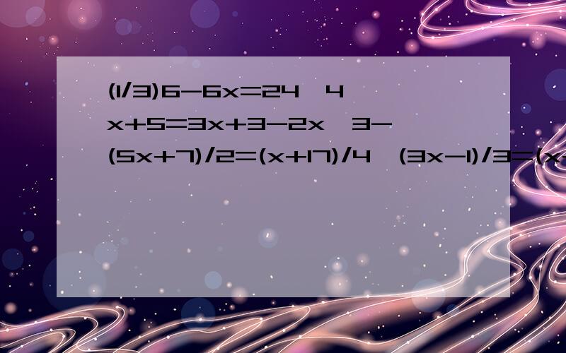 (1/3)6-6x=24,4x+5=3x+3-2x,3-(5x+7)/2=(x+17)/4,(3x-1)/3=(x+2)/2-1,(X+2)/3