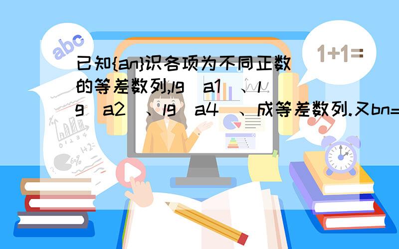 已知{an}识各项为不同正数的等差数列,lg（a1）、lg（a2）、lg（a4）、成等差数列.又bn=1/a2^n,=1,2,3…（1）证明：﹛bn﹜为等比数列；（2）如果数列﹛bn﹜的前3项和为7/24,求数列﹛an﹜的首项和公