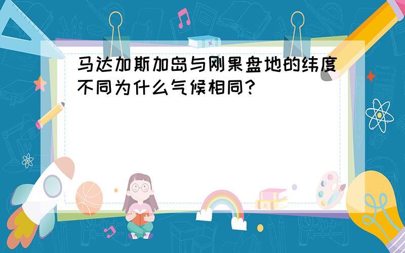 马达加斯加岛与刚果盘地的纬度不同为什么气候相同?