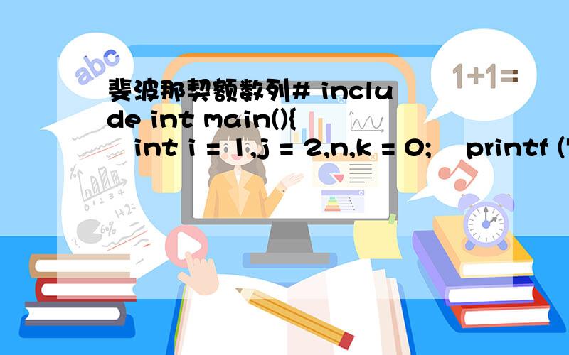 斐波那契额数列# include int main(){int i = 1,j = 2,n,k = 0;    printf (