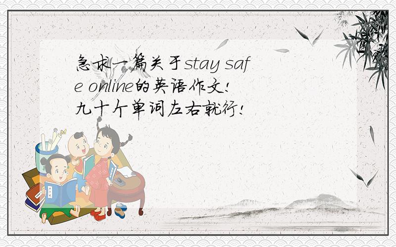 急求一篇关于stay safe online的英语作文!九十个单词左右就行!