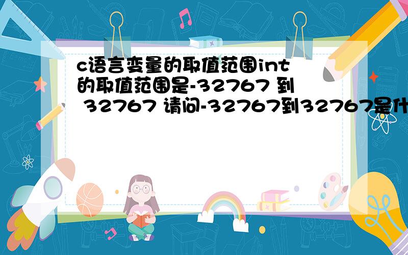 c语言变量的取值范围int 的取值范围是-32767 到 32767 请问-32767到32767是什么意思.意思是自然数里面的-32767到32767吗?