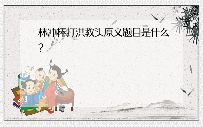 林冲棒打洪教头原文题目是什么?