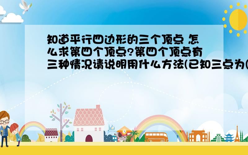 知道平行四边形的三个顶点 怎么求第四个顶点?第四个顶点有三种情况请说明用什么方法(已知三点为(2,0)(2,3)(-1,1)