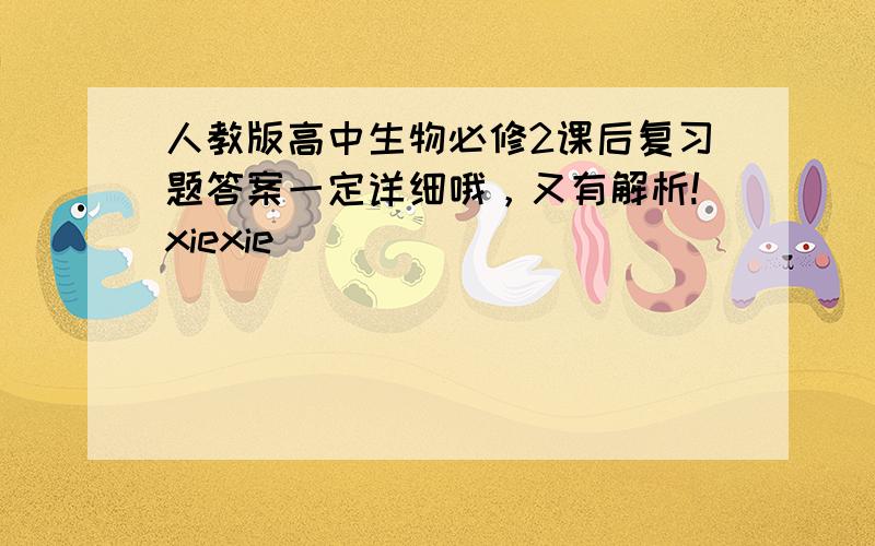 人教版高中生物必修2课后复习题答案一定详细哦，又有解析!xiexie