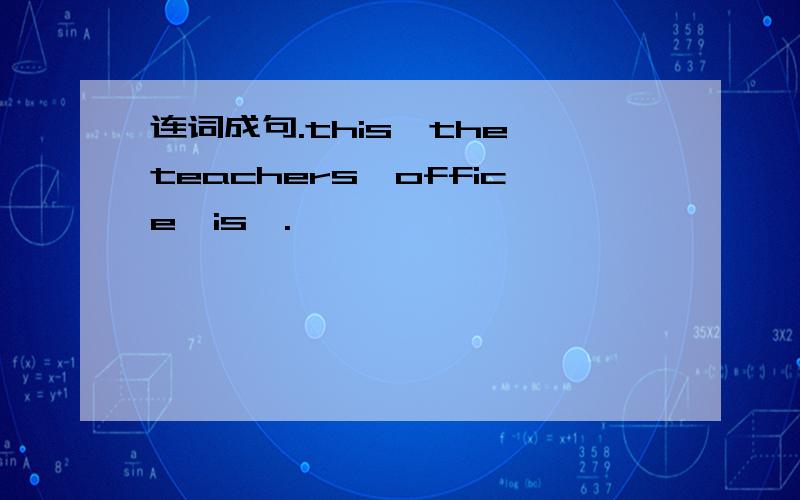 连词成句.this,the,teachers'office,is【.】