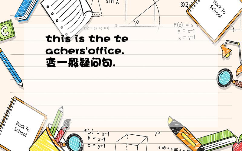 this is the teachers'office.变一般疑问句.