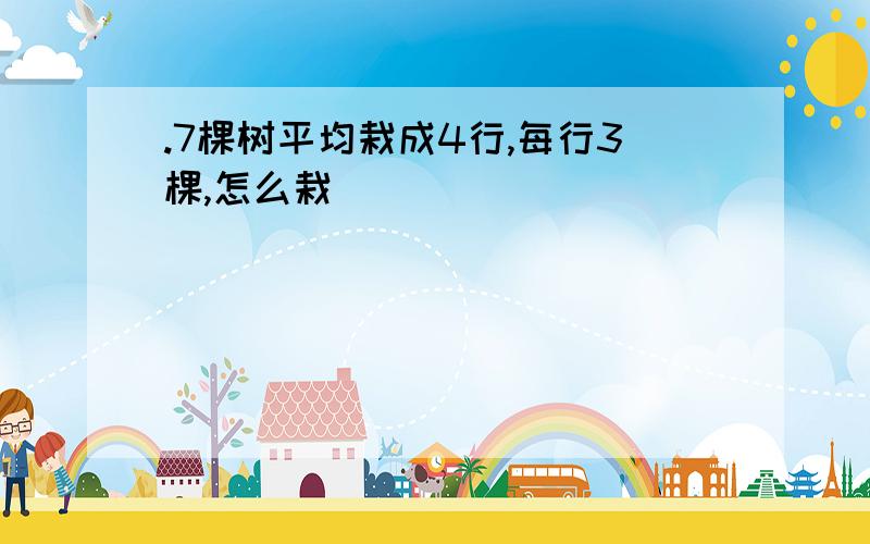 .7棵树平均栽成4行,每行3棵,怎么栽