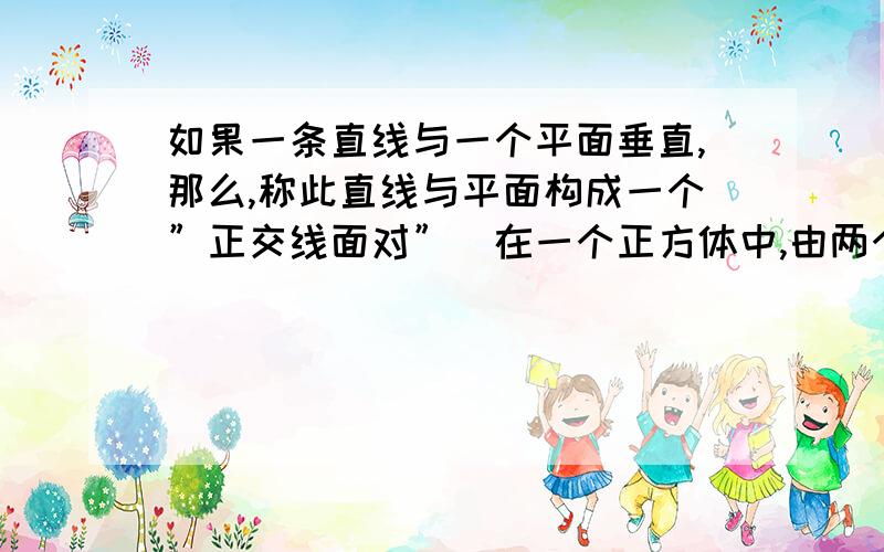 如果一条直线与一个平面垂直,那么,称此直线与平面构成一个”正交线面对”．在一个正方体中,由两个顶点确定的直线与含有四个顶点的平面构成的”正交线面对”的个数是多少?36,并讲一下