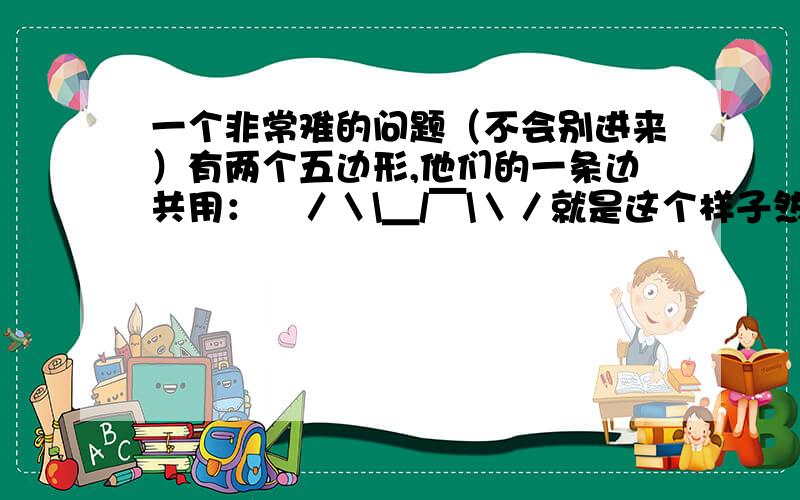 一个非常难的问题（不会别进来）有两个五边形,他们的一条边共用：／＼\＿/￣\＼／就是这个样子然后在每一个点上画一个圆圈:o ／ ＼o o — o\ / \o — o o＼ ／o要求:在每一个圆圈内填