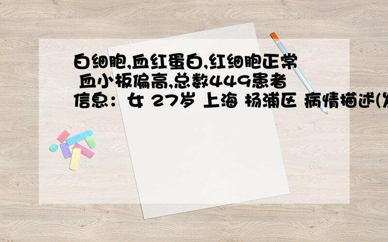 白细胞,血红蛋白,红细胞正常 血小板偏高,总数449患者信息：女 27岁 上海 杨浦区 病情描述(发病时间、主要症状等)：体检查出