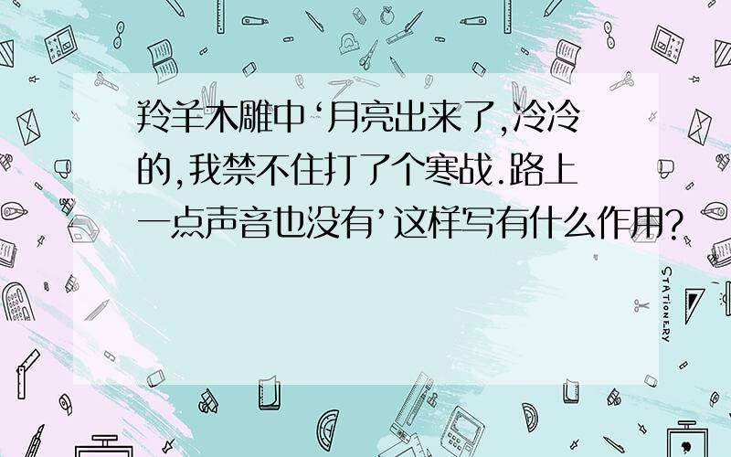 羚羊木雕中‘月亮出来了,冷冷的,我禁不住打了个寒战.路上一点声音也没有’这样写有什么作用?