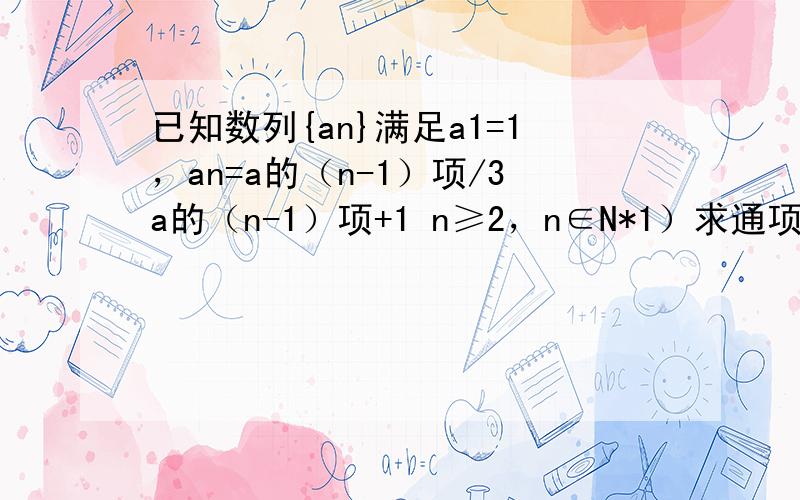 已知数列{an}满足a1=1，an=a的（n-1）项/3a的（n-1）项+1 n≥2，n∈N*1）求通项公式2）设bn=anan+1。求前n项和