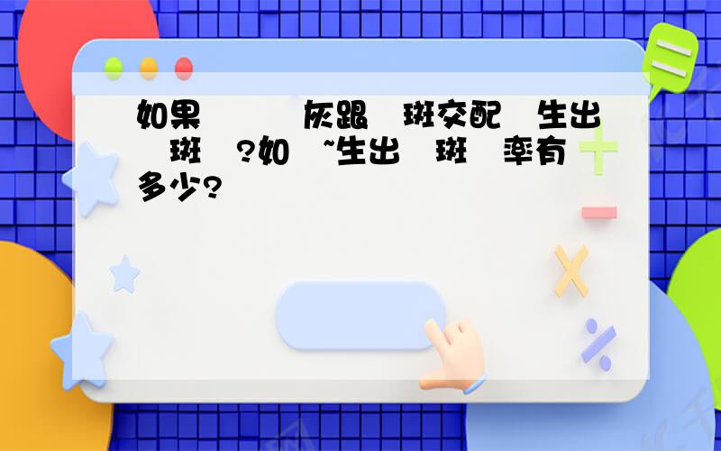 如果龍貓標灰跟銀斑交配會生出銀斑嗎?如題~生出銀斑幾率有多少?