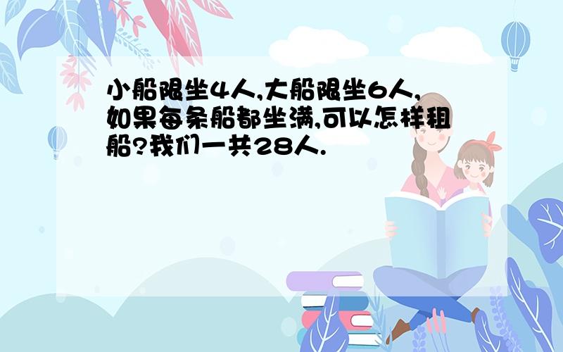 小船限坐4人,大船限坐6人,如果每条船都坐满,可以怎样租船?我们一共28人.