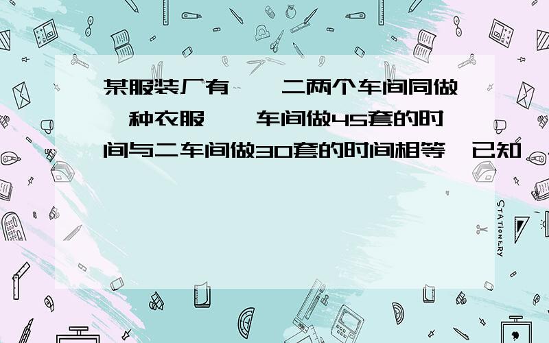 某服装厂有一、二两个车间同做一种衣服,一车间做45套的时间与二车间做30套的时间相等,已知一车间每小时比二车间多做4套,求一车间每小时做几套?