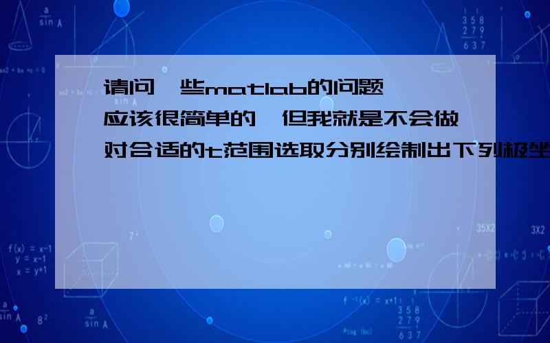 请问一些matlab的问题,应该很简单的,但我就是不会做对合适的t范围选取分别绘制出下列极坐标图形.（1）p=1.0013t^2(2)p=cos(7t/2)(3)p=sin(t)/t(4)p=1-(cos(7t))^3请问这样的题目源代码应该怎样写啊?要具