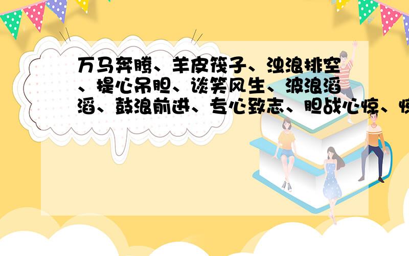 万马奔腾、羊皮筏子、浊浪排空、提心吊胆、谈笑风生、波浪滔滔、鼓浪前进、专心致志、胆战心惊、惊涛骇浪要上面这些词的意思,