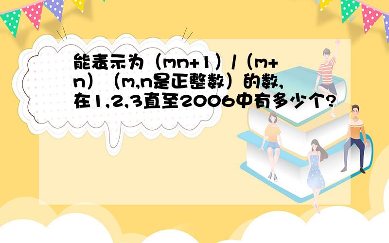 能表示为（mn+1）/（m+n）（m,n是正整数）的数,在1,2,3直至2006中有多少个?