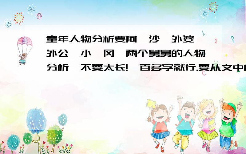 童年人物分析要阿廖沙、外婆、外公、小茨冈、两个舅舅的人物分析,不要太长!一百多字就行.要从文中的某个地方看出某个个性特点.我要收集起来的!