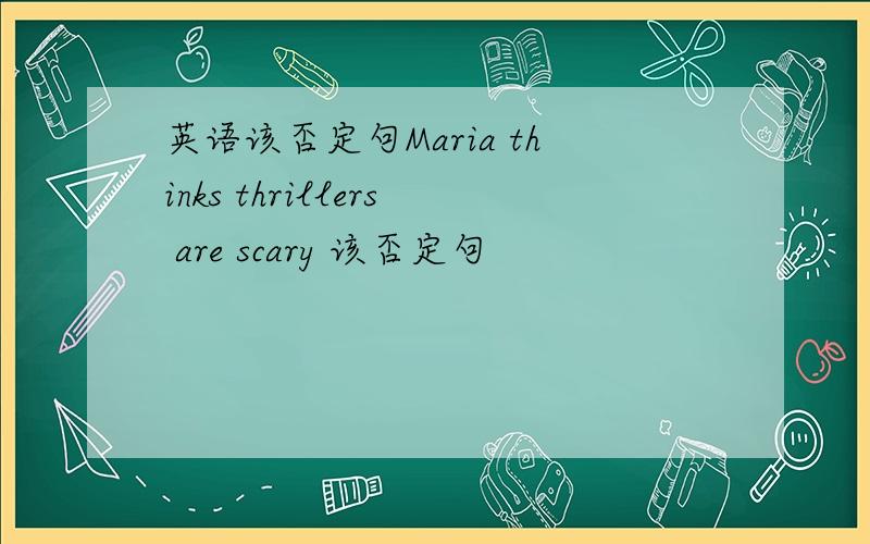 英语该否定句Maria thinks thrillers are scary 该否定句