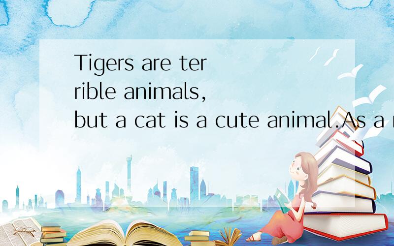 Tigers are terrible animals,but a cat is a cute animal.As a mother,the Chinese-American writer Amy Chua is just a 1 Her book,Battle Hymn of the Tiger Mother (《虎妈战歌》),tells us how she gives her two children education.She says that being 2