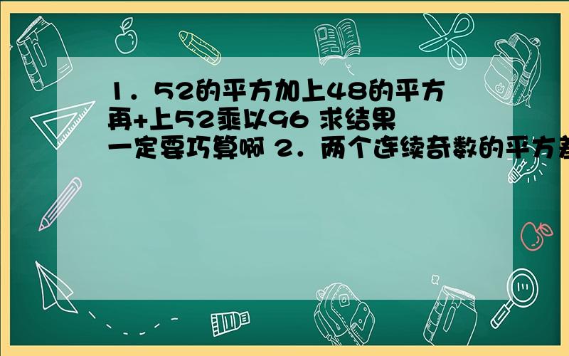 1．52的平方加上48的平方再+上52乘以96 求结果 一定要巧算啊 2．两个连续奇数的平方差为2000,则这两个数是?