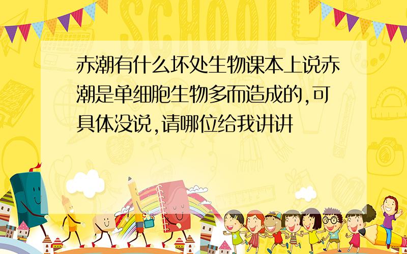 赤潮有什么坏处生物课本上说赤潮是单细胞生物多而造成的,可具体没说,请哪位给我讲讲