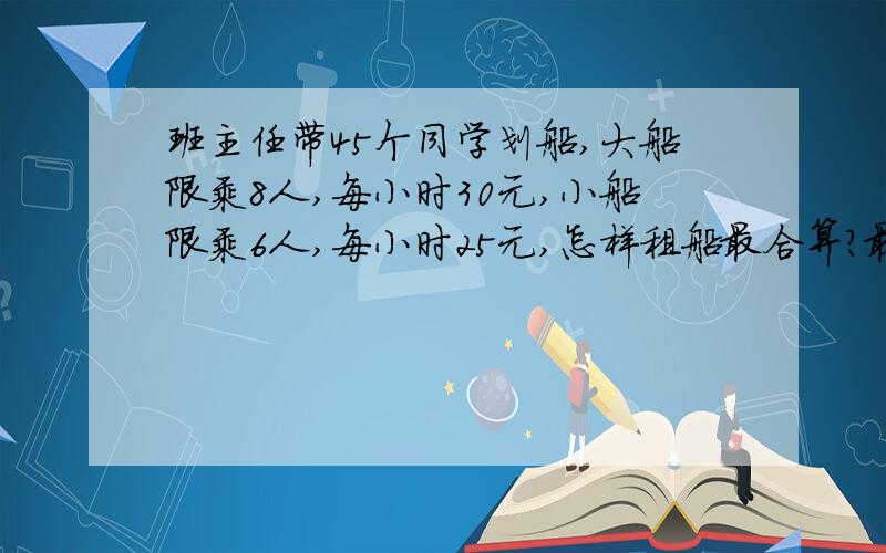 班主任带45个同学划船,大船限乘8人,每小时30元,小船限乘6人,每小时25元,怎样租船最合算?最少要花多少钱?