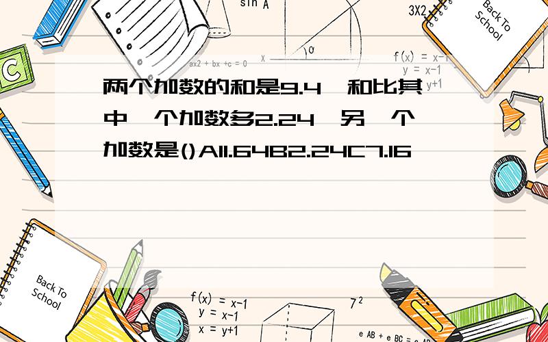 两个加数的和是9.4,和比其中一个加数多2.24,另一个加数是()A11.64B2.24C7.16