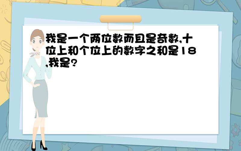 我是一个两位数而且是奇数,十位上和个位上的数字之和是18,我是?