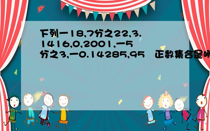 下列一18,7分之22,3.1416,0,2001,一5分之3,一0.14285,95℅正数集合是哪些,负数集合是哪些,整数集合是哪些,有理数集合是哪些.