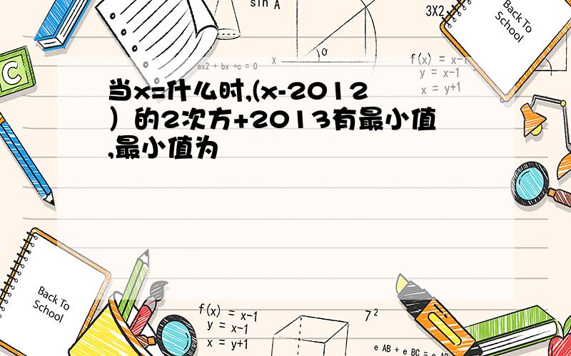 当x=什么时,(x-2012）的2次方+2013有最小值,最小值为