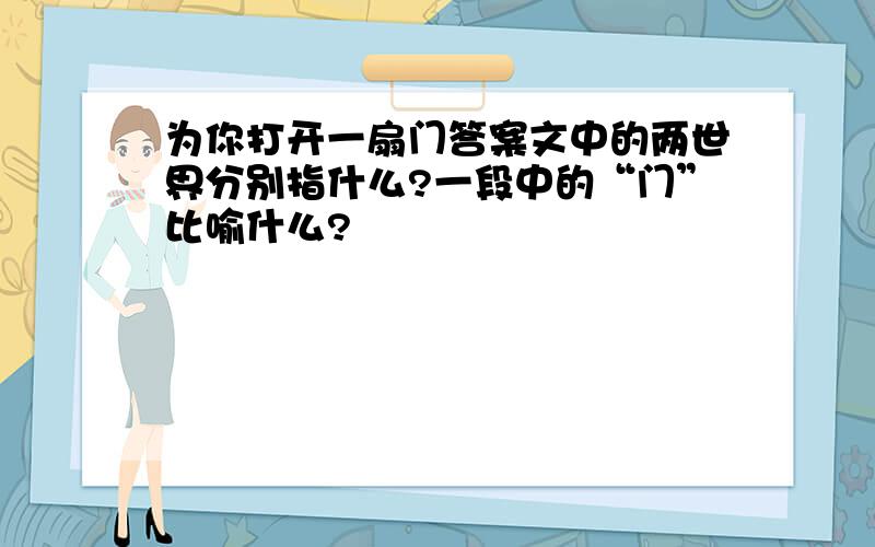 为你打开一扇门答案文中的两世界分别指什么?一段中的“门”比喻什么?