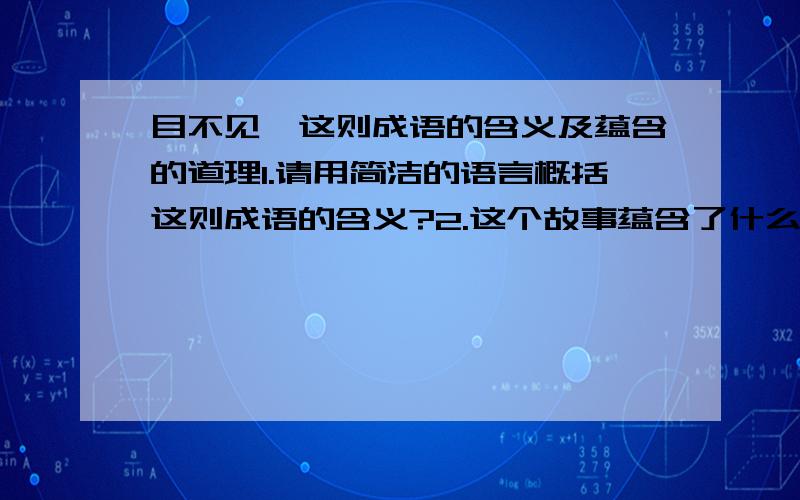 目不见睫这则成语的含义及蕴含的道理1.请用简洁的语言概括这则成语的含义?2.这个故事蕴含了什么道理?