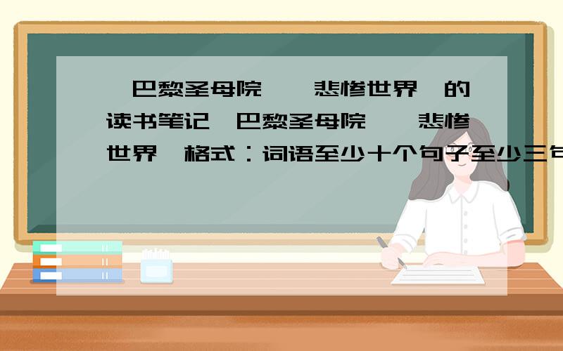 《巴黎圣母院》《悲惨世界》的读书笔记《巴黎圣母院》《悲惨世界》格式：词语至少十个句子至少三句,一句要赏析主要内容简短一点