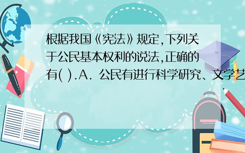 根据我国《宪法》规定,下列关于公民基本权利的说法,正确的有( ).A．公民有进行科学研究、文学艺术创作和其他文化活动的自由B．公民有带薪休假的权利C．公民的通信自由和通信秘密受法