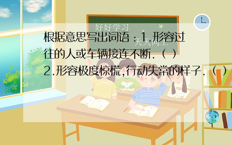 根据意思写出词语：1.形容过往的人或车辆接连不断.（ ）2.形容极度惊慌,行动失常的样子.（ ）3.英明有远见.（ ）填空1.不（）下（）2.悲痛得（ ）3.悲痛得（ ）对不起，哥哥姐姐们，还有